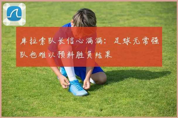 库拉索队长信心满满：足球无常强队也难以预料胜负结果