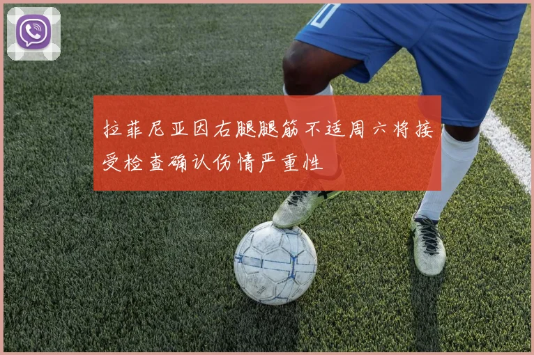 拉菲尼亚因右腿腿筋不适周六将接受检查确认伤情严重性