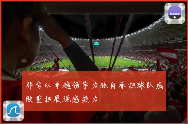 邓肯以卓越领导力独自承担球队成败重担展现感染力